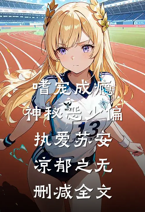 嗜宠成瘾：神秘恶少偏执爱苏安凉郁之无删减全文