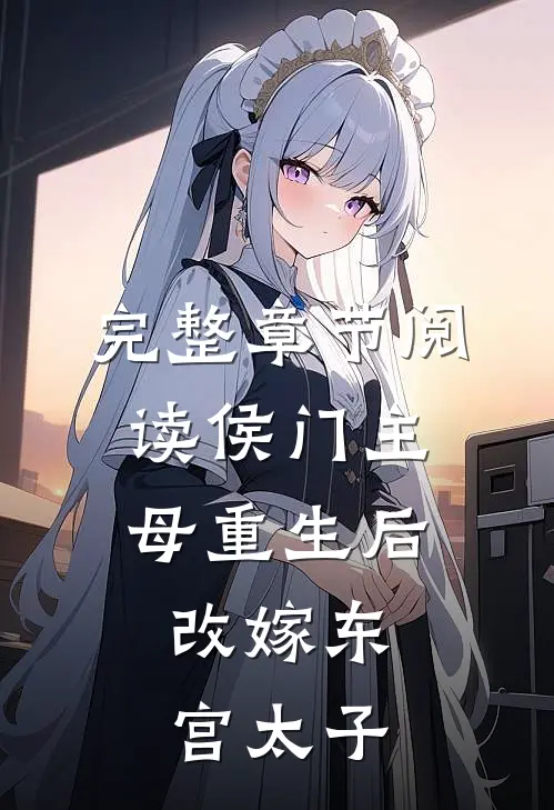 完整章节阅读侯门主母重生后，改嫁东宫太子