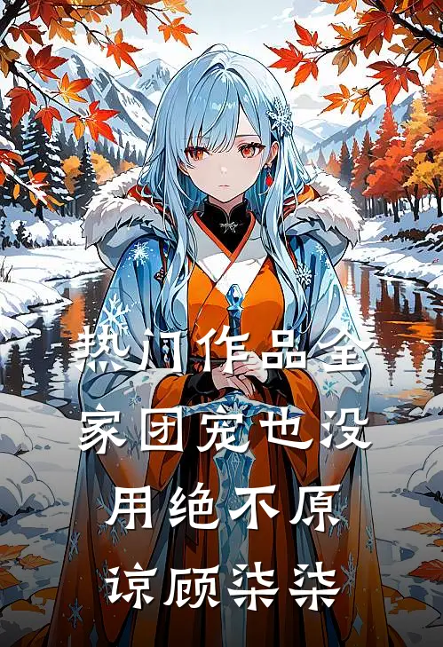热门作品全家团宠也没用绝不原谅顾柒柒