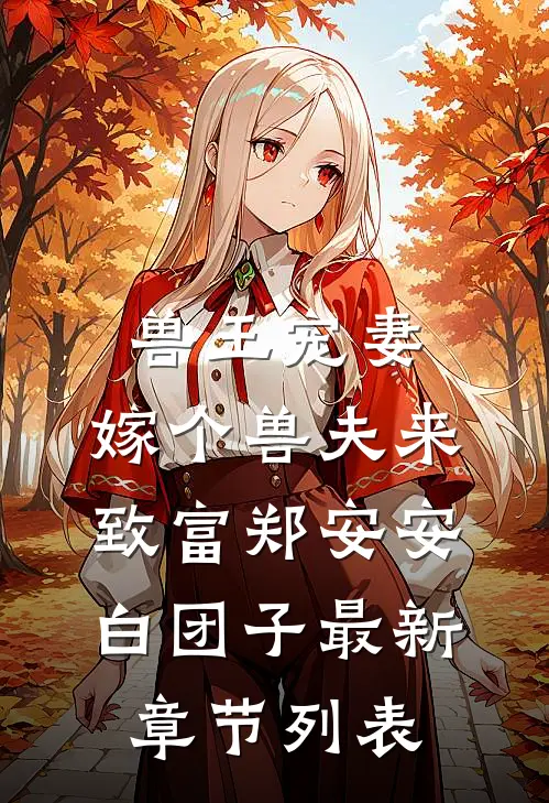 兽王宠妻：嫁个兽夫来致富郑安安白团子最新章节列表