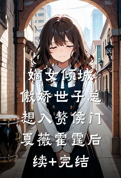 嫡女倾城，傲娇世子总想入赘侯门夏薇霍霆后续+完结