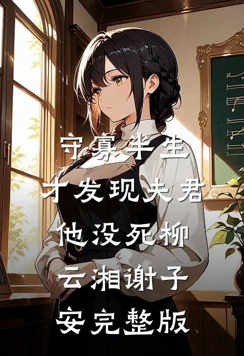 守寡半生，才发现夫君他没死柳云湘谢子安完整版