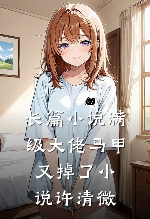 长篇小说满级大佬马甲又掉了小说许清微