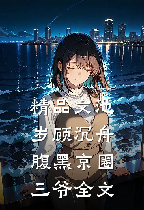 精品文池岁顾沉舟腹黑京圈三爷全文
