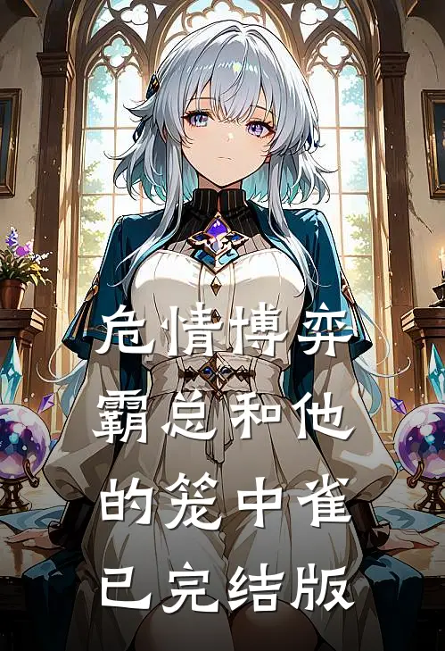 危情博弈：霸总和他的笼中雀已完结版