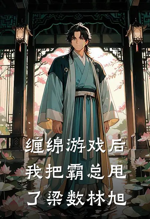 缠绵游戏后，我把霸总甩了梁数林旭