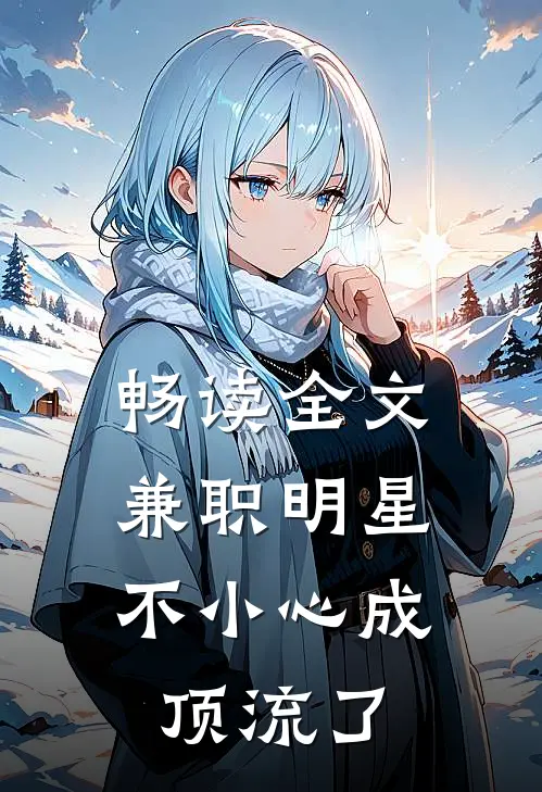 畅读全文兼职明星：不小心成顶流了
