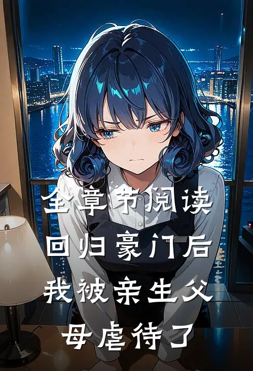 全章节阅读回归豪门后，我被亲生父母虐待了