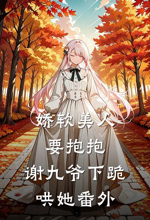 娇软美人要抱抱,谢九爷下跪哄她 番外篇