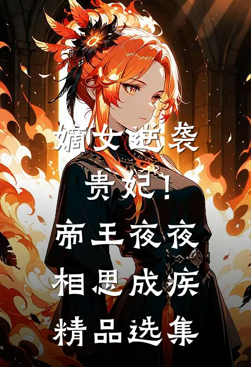 嫡女逆袭贵妃!帝王夜夜相思成疾精品选集