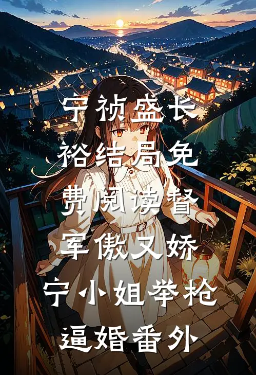 宁祯盛长裕结局免费阅读督军傲又娇，宁小姐举枪逼婚番外