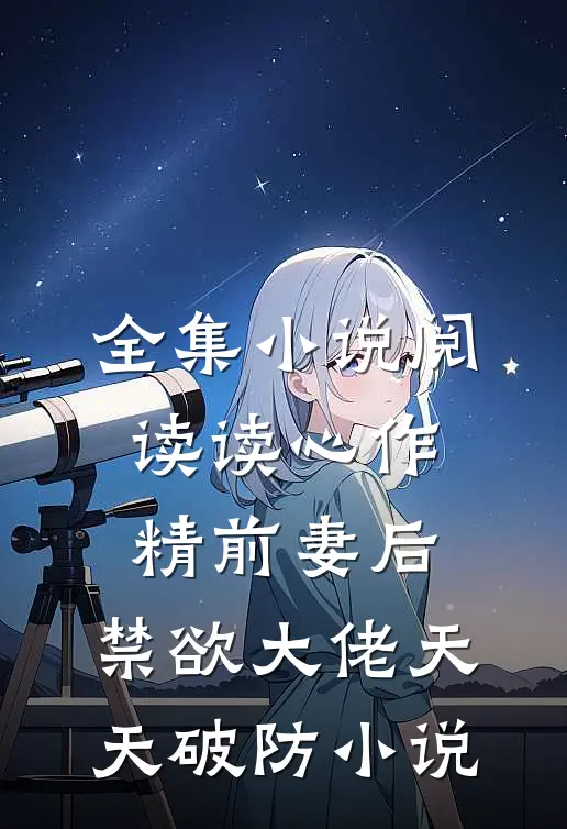 全集小说阅读读心作精前妻后,禁欲大佬天天破防小说