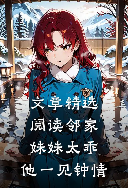 文章精选阅读邻家妹妹太乖，他一见钟情