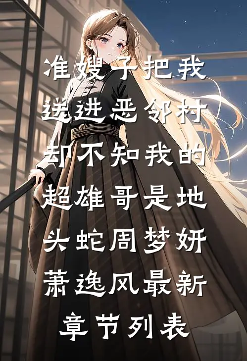 准嫂子把我送进恶邻村，却不知我的超雄哥是地头蛇周梦妍萧逸风最新章节列表