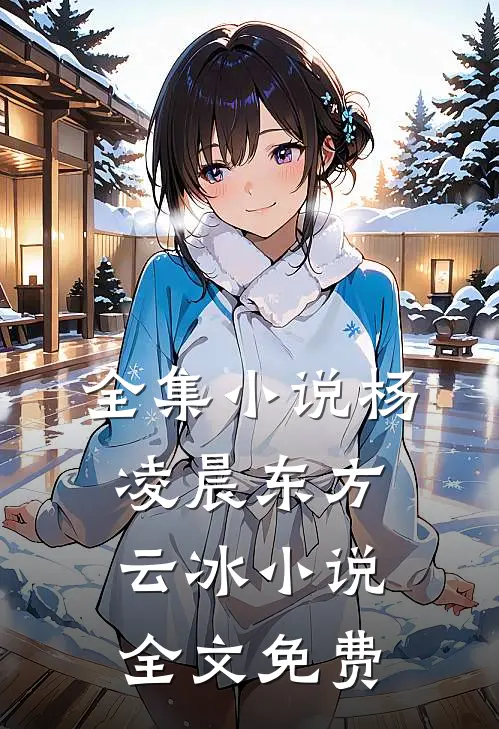全集小说杨凌晨东方云冰小说全文免费