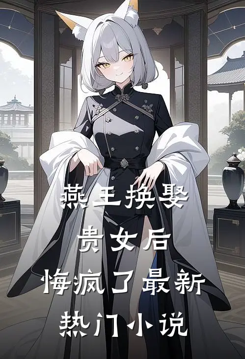 燕王换娶贵女后,悔疯了最新热门阅读