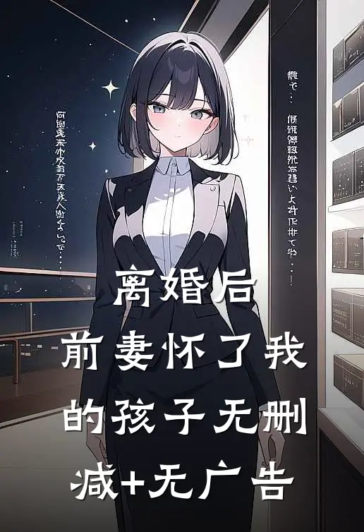 离婚后，前妻怀了我的孩子无删减+无广告