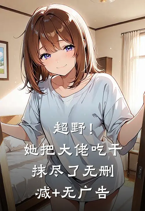 超野！她把大佬吃干抹尽了无删减+无广告