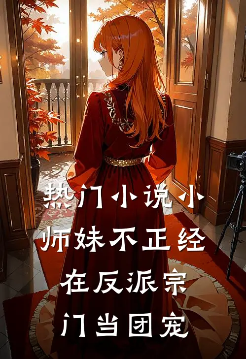 热门小师妹不正经,在反派宗门当团宠免费阅读