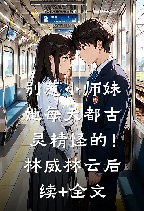 别惹小师妹，她每天都古灵精怪的！林威林云后续+全文