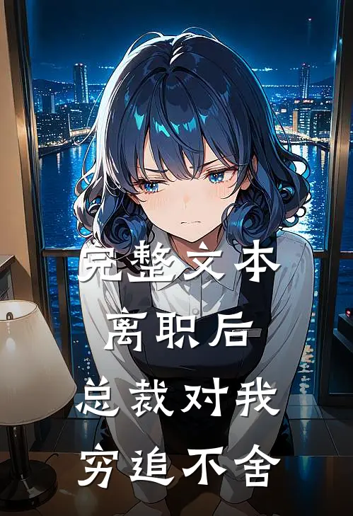 完整文本离职后，总裁对我穷追不舍