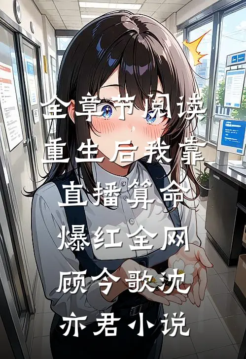 全章节阅读重生后我靠直播算命爆红全网顾今歌沈亦君小说