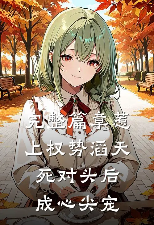 完整篇章惹上权势滔天死对头后，成心尖宠