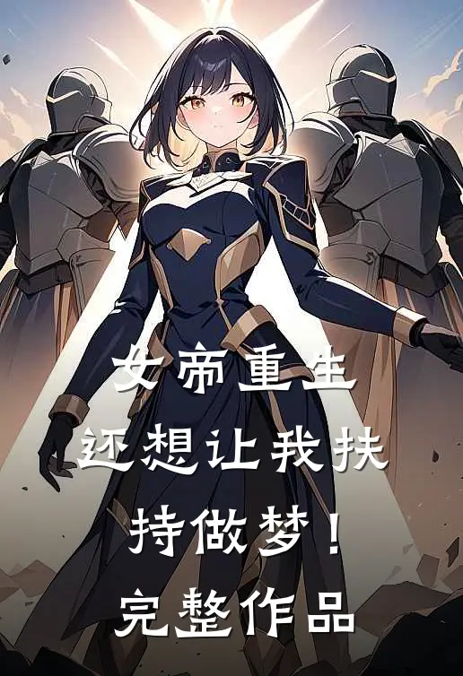 女帝重生,还想让我扶持做梦!完整作品免费阅读