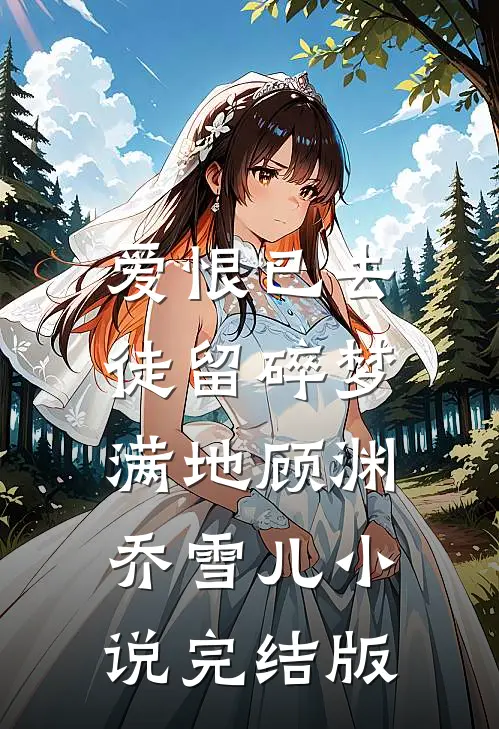 爱恨已去，徒留碎梦满地顾渊乔雪儿小说完结版