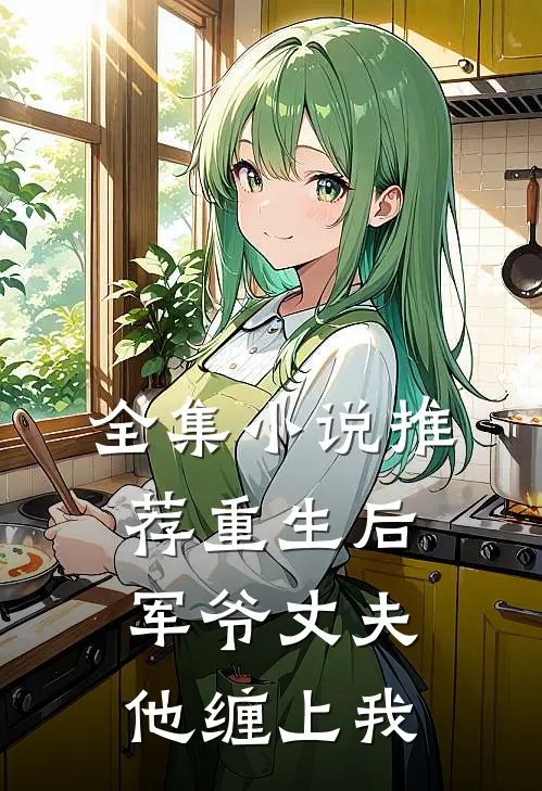 全集小说推荐重生后，军爷丈夫他缠上我
