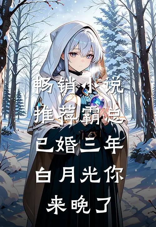 畅销小说推荐霸总已婚三年，白月光你来晚了
