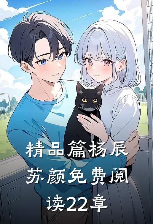 精品篇杨辰苏颜免费阅读22章