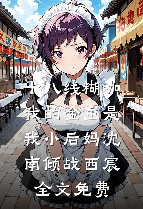 十八线糊咖：我的金主是我小后妈沈南倾战西宸全文免费