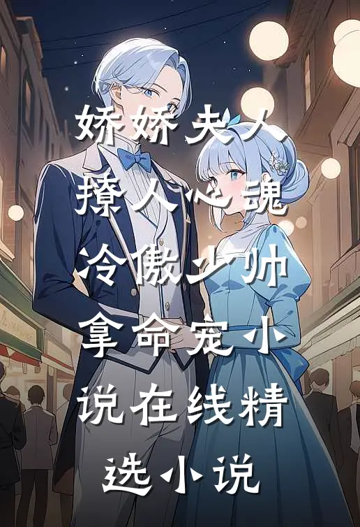 娇娇夫人撩人心魂 冷傲少帅拿命宠小说在线精选小说