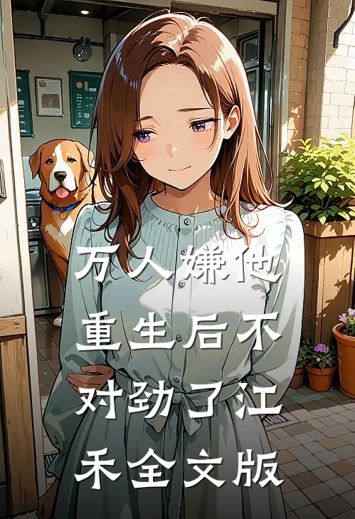 万人嫌他重生后不对劲了江禾全文版