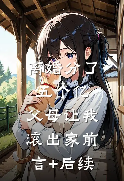 离婚分了五个亿，父母让我滚出家前言+后续