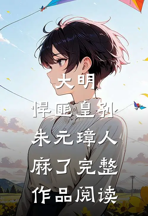 大明：悍匪皇孙，朱元璋人麻了完整作品阅读
