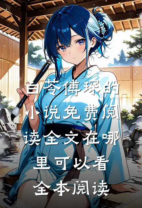 白苓傅琛的小说免费阅读全文在哪里可以看全本阅读