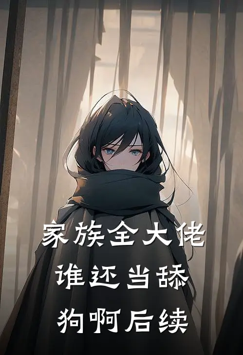 家族全大佬,谁还当舔狗啊后续