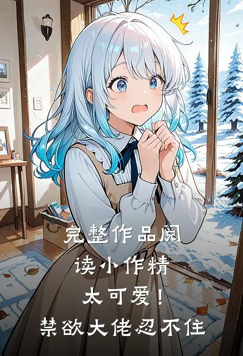 完整作品阅读小作精太可爱！禁欲大佬忍不住