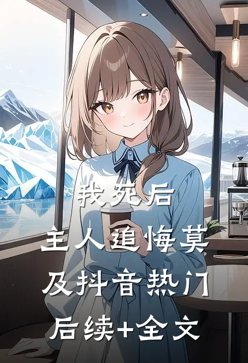 我死后，主人追悔莫及抖音热门后续+全文