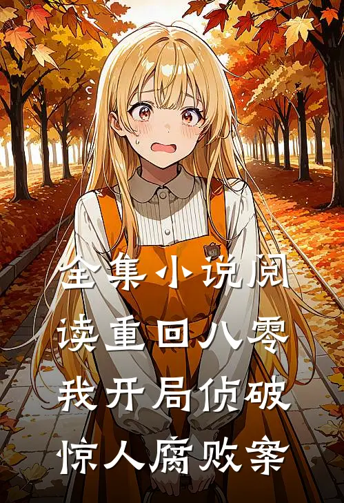 全集小说阅读重回八零：我开局侦破惊人腐败案