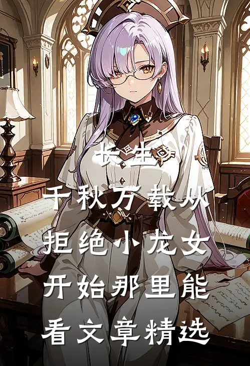 长生:千秋万载从拒绝小龙女开始那里能看文章精选