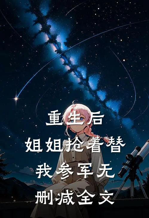 重生后,姐姐抢着替我参军无删减全文在线阅读