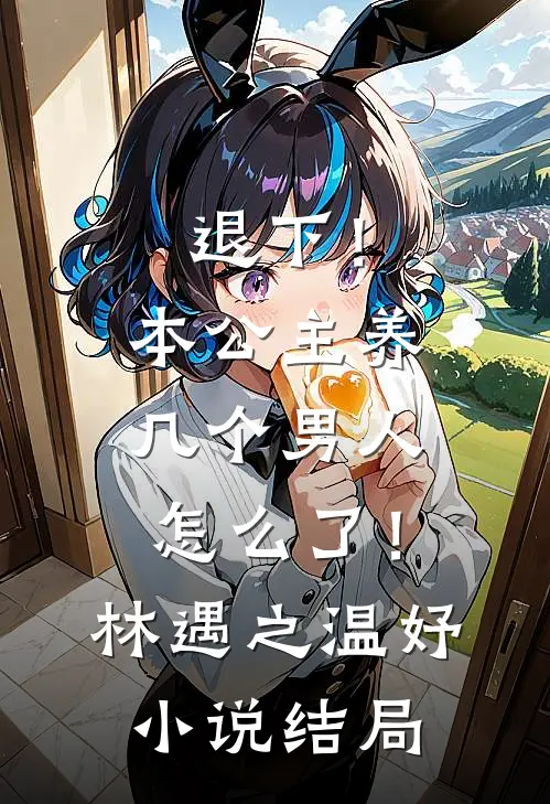 退下！本公主养几个男人怎么了！林遇之温妤小说结局