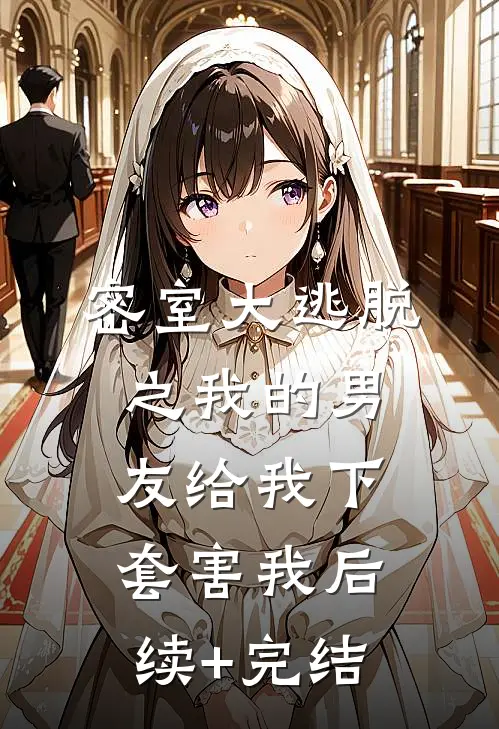 密室大逃脱之我的男友给我下套害我后续+完结