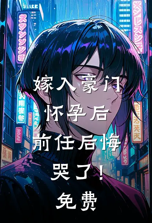 嫁入豪门怀孕后,前任后悔哭了!免费