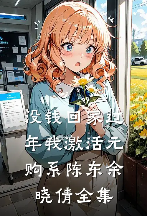 没钱回家过年我激活元购系陈东余晓倩 全集