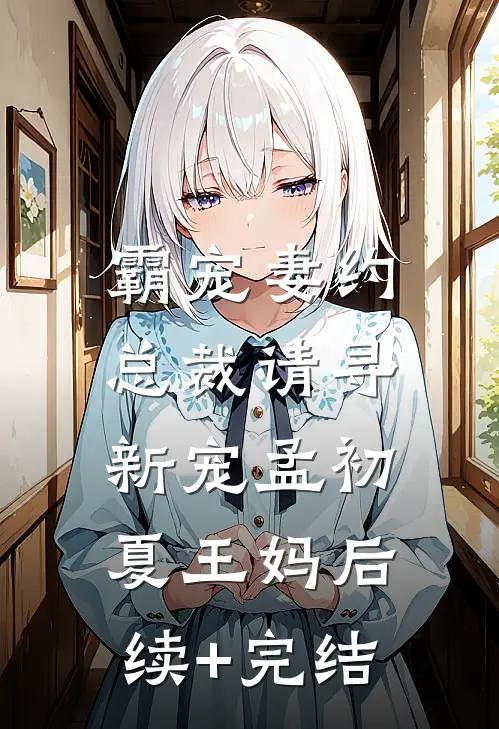 霸宠妻约:总裁请寻新宠孟初夏王妈后续+完结