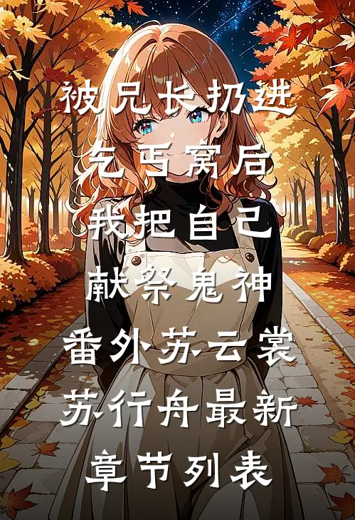 被兄长扔进乞丐窝后，我把自己献祭鬼神： 番外苏云裳苏行舟最新章节列表
